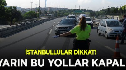 İstanbullular dikkat! Yarın bu yollar trafiğe kapalı olacak