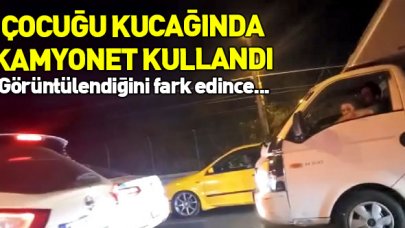 Kucağında çocukla kamyonet kullandı! Görüntülendiğini fark edince...