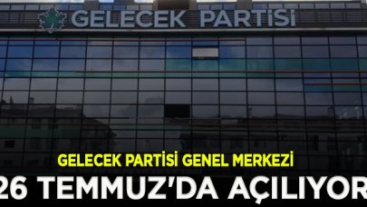 Gelecek Partisi genel merkezi 26 Temmuz'da açılıyor