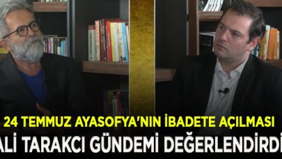 Ali Tarakcı'dan Ayasofya'nın 86 yıl sonra ibadete açılması yorumu