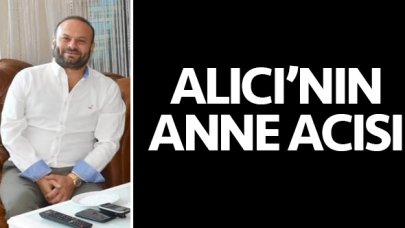 Bülent Alıcı'nın anne acısı