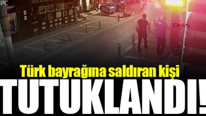 Türk bayrağına saldıran şahıs tutuklandı