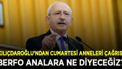 Kılıçdaroğlu'ndan Cumartesi Anneleri çağrısı: Berfo analara ne diyeceğiz?