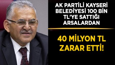 Ak Partili Kayseri Belediyesi 100 bin TL'ye sattığı arsalardan 40 milyon TL zarar etti!