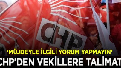 CHP'den vekillere talimat: Müjdeyle ilgili yorum yapmayın