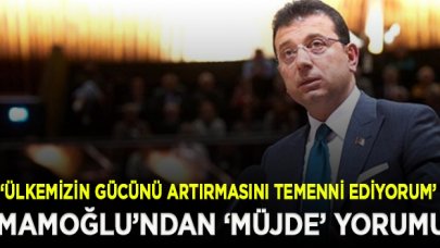 İmamoğlu: Doğal gazın ülkemizin gücünü artırmasını temenni ediyorum