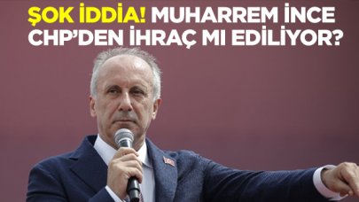 Muharrem İnce CHP'den ihraç mı ediliyor?