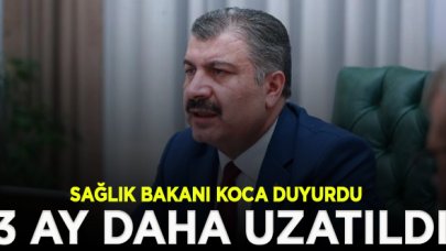 Sağlık Bakanı Koca duyurdu: 3 ay daha uzatıldı