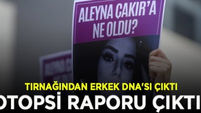 Aleyna Çakır’ın otopsi raporu: Tırnağından erkek DNA'sı çıktı