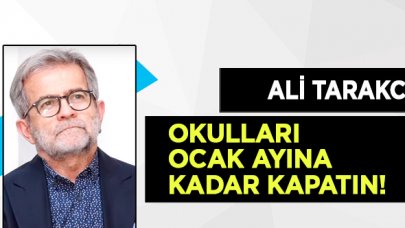 Ali Tarakcı: Okulları ocak ayına kadar kapatın!