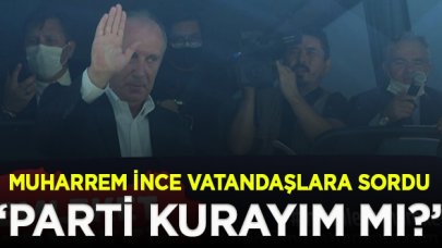 Muharrem İnce 'Parti kurayım mı?' diye vatandaşlara sordu