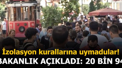 İçişleri Bakanlığı'ndan açıklama: 20 bin 94 kişi izolasyon kurallarına uymadı!