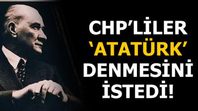 CHP'liler Atatürk denilmesini istiyor