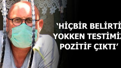 'Hiçbir belirti yokken testimiz pozitif çıktı!'