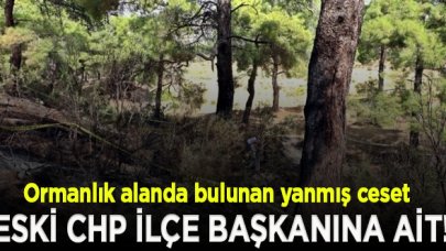 Yanmış halde bulunan cesedin CHP'li eski ilçe başkanı Hasan Haluk Yalçın'a ait ait olduğu ortaya çıktı