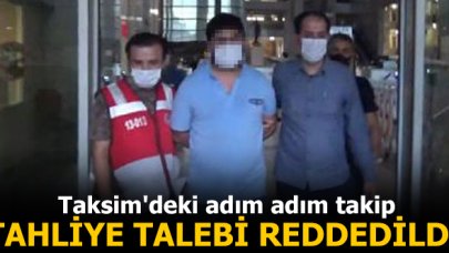 Taksim'deki adım adım takip; Sanığın tahliye talebi reddedildi