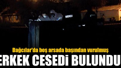 Bağcılar'da boş arsada başından vurulmuş erkek cesedi bulundu