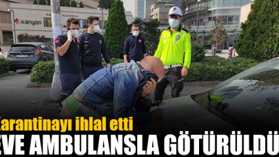 Şişli'de karantinayı ihlal etti; Ambulansla eve götürüldü