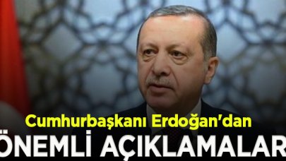 Cumhurbaşkanı Erdoğan'dan önemli açıklamalar