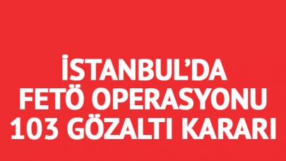 İstanbul'da geniş çaplı FETÖ operasyonu: 103 gözaltı kararı