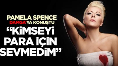 Pamela Spence: Kimseyi para için sevmedim