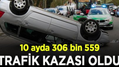 10 ayda 306 bin 559 trafik kazası oldu