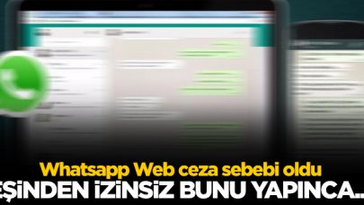 Whatsapp Web ceza sebebi oldu!