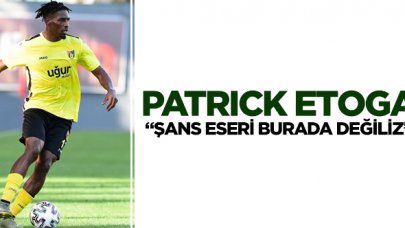 Patrick Etoga: Şans eseri burada değiliz