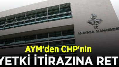 AYM'den CHP'nin 'yetki' itirazına ret!