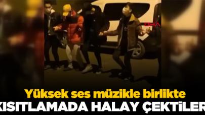 Kısıtlamada sokağa çıkıp yüksek sesle halay çektiler