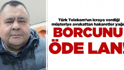 Türk Telekom'un icraya verdiği müşteriye avukattan hakaretler: Borcunu öde lan!