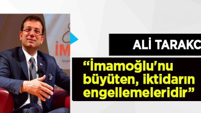 Ali Tarakcı: İmamoğlu'nu büyüten, iktidarın engellemeleridir