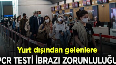 Yurt dışından gelenlere 'PCR testi ibrazı zorunluluğu' uygulaması başladı