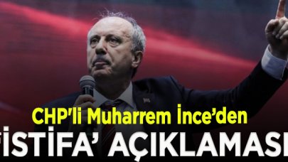 CHP'li Muharrem İnce’den ‘istifa’ açıklaması