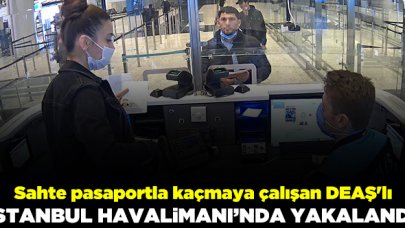 Sahte pasaportla kaçmaya çalışan DEAŞ'lı istanbul Havalimanı'nda yakalandı