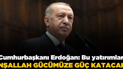 Cumhurbaşkanı Erdoğan: Bu yatırımlar inşallah gücümüze güç katacak