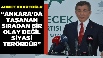 Ahmet Davutoğlu: Ankara'da yaşanan şey sıradan bir şey değil, siyasi bir terördür"