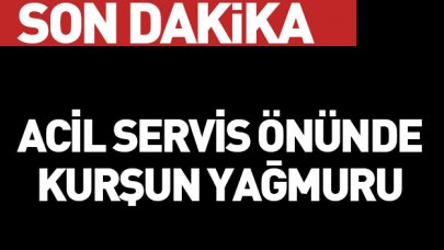 Acil servis önünde kurşun yağmuru!