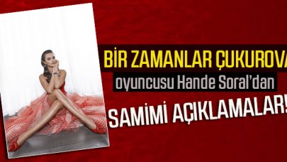 Bir Zamanlar Çukurova oyuncusu Hande Soral kendini anlattı