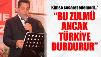 Bu zulmü ancak Türkiye durdurur