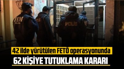 42 ilde yürütülen FETÖ operasyonunda 62 kişiye tutuklama kararı