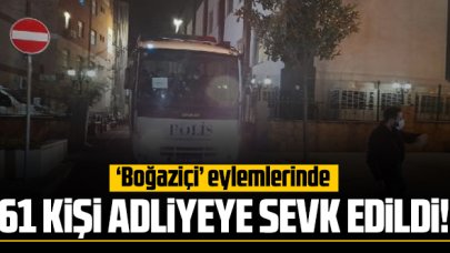 Boğaziçi eylemlerinde 61 kişi adliyeye sevk edildi