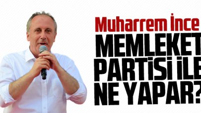 Muharrem İnce 'Memleket Partisi' ile ne yapar?