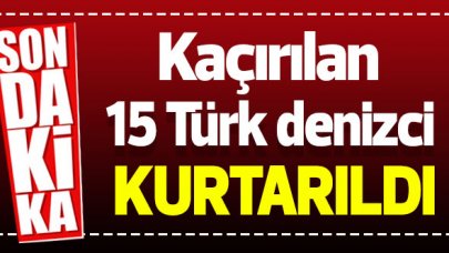 Korsanların kaçırdığı 15 Türk denizci kurtarıldı