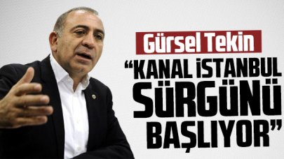 Gürsel Tekin: Kanal İstanbul sürgünü başlıyor