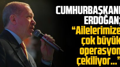 Cumhurbaşkanı Erdoğan: Ailemize yönelik çok büyük operasyonlar çekiliyor