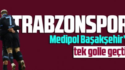 Trabzonspor Medipol Başakşehir’i tek golle geçti