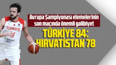 Avrupa Şampiyonası elemelerinin son maçında önemli galibiyet: Türkiye 84 – Hırvatistan 78