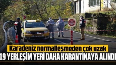 Karadeniz normalleşmeden çok uzak: 19 yerleşim yeri daha karantinaya alındı