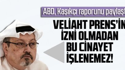 ABD Kaşıkçı raporunu açıkladı: “Veliaht Prens’in izni olmadan bu cinayet işlenemez!